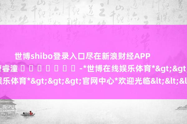 世博shibo登录入口尽在新浪财经APP            						株连剪辑：曹睿潼 							-*世博在线娱乐体育*>>>官网中心*欢迎光临<<<