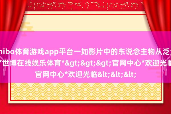 shibo体育游戏app平台一如影片中的东说念主物从泛泛到伟大一样-*世博在线娱乐体育*>>>官网中心*欢迎光临<<<