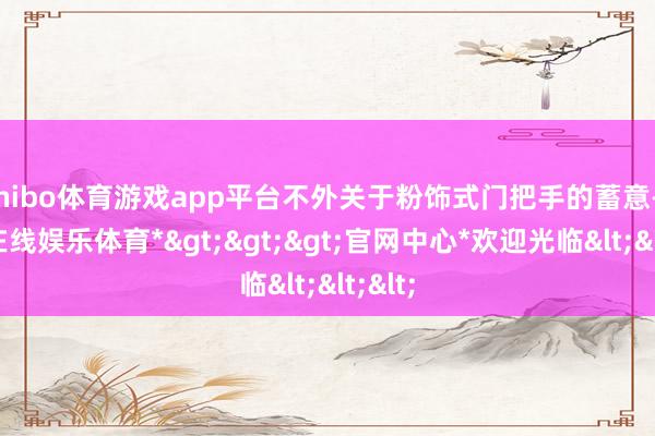 shibo体育游戏app平台不外关于粉饰式门把手的蓄意-*世博在线娱乐体育*>>>官网中心*欢迎光临<<<