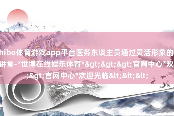 shibo体育游戏app平台医务东谈主员通过灵活形象的＂耳朵的巧妙＂科普讲堂-*世博在线娱乐体育*>>>官网中心*欢迎光临<<<