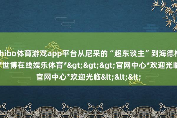 shibo体育游戏app平台从尼采的“超东谈主”到海德格尔的存在论-*世博在线娱乐体育*>>>官网中心*欢迎光临<<<
