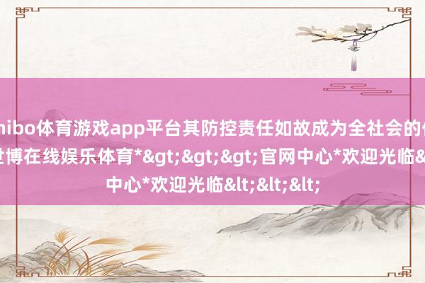 shibo体育游戏app平台其防控责任如故成为全社会的伏击议题-*世博在线娱乐体育*>>>官网中心*欢迎光临<<<