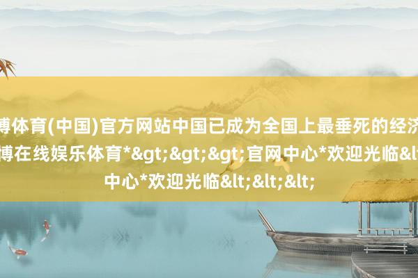 世博体育(中国)官方网站中国已成为全国上最垂死的经济体之一-*世博在线娱乐体育*>>>官网中心*欢迎光临<<<