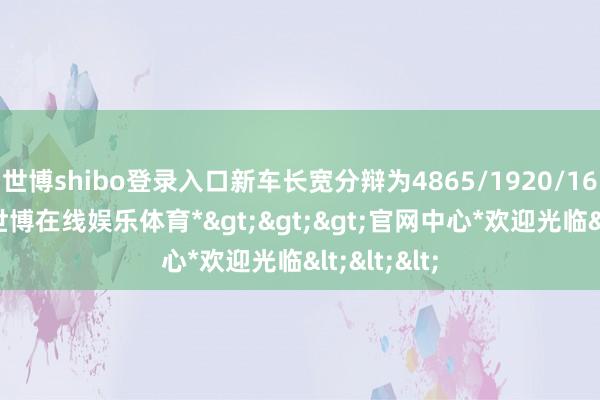 世博shibo登录入口新车长宽分辩为4865/1920/1664mm-*世博在线娱乐体育*>>>官网中心*欢迎光临<<<