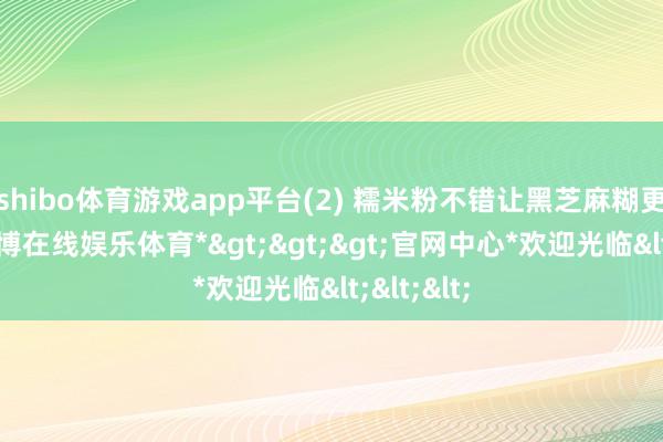 shibo体育游戏app平台(2) 糯米粉不错让黑芝麻糊更滑润-*世博在线娱乐体育*>>>官网中心*欢迎光临<<<