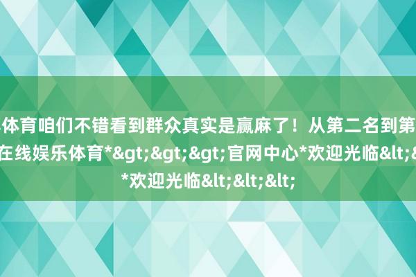 世博体育咱们不错看到群众真实是赢麻了！从第二名到第六名-*世博在线娱乐体育*>>>官网中心*欢迎光临<<<