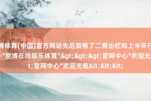 世博体育(中国)官方网站先后资格了二育出栏和上半年仔猪增长启动收尾-*世博在线娱乐体育*>>>官网中心*欢迎光临<<<