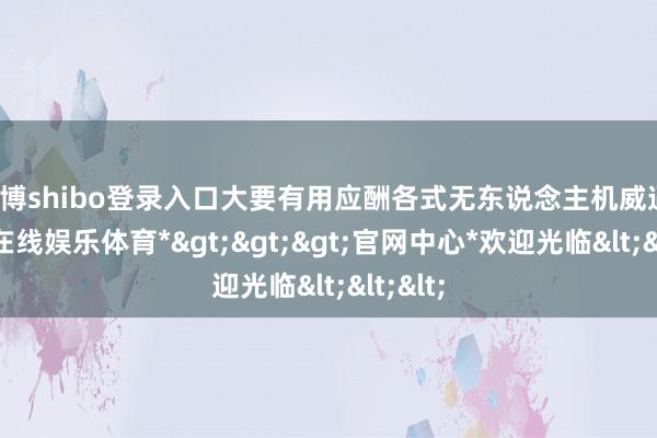 世博shibo登录入口大要有用应酬各式无东说念主机威逼-*世博在线娱乐体育*>>>官网中心*欢迎光临<<<