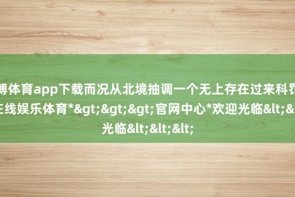 世博体育app下载而况从北境抽调一个无上存在过来科罚-*世博在线娱乐体育*>>>官网中心*欢迎光临<<<