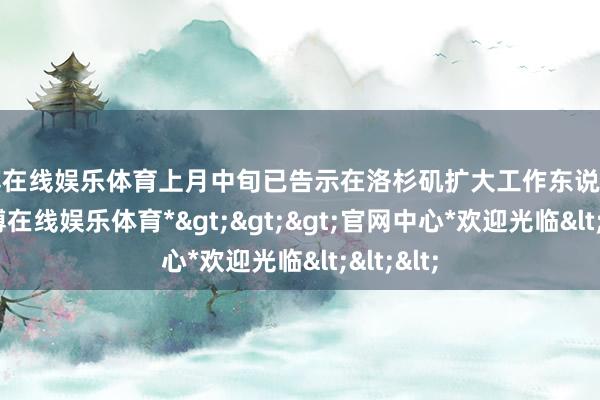 世博在线娱乐体育上月中旬已告示在洛杉矶扩大工作东说念主群-*世博在线娱乐体育*>>>官网中心*欢迎光临<<<