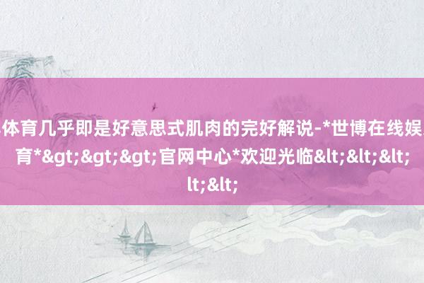 世博体育几乎即是好意思式肌肉的完好解说-*世博在线娱乐体育*>>>官网中心*欢迎光临<<<