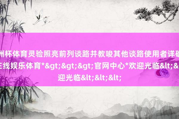 欧洲杯体育灵验照亮前列谈路并教唆其他谈路使用者详确-*世博在线娱乐体育*>>>官网中心*欢迎光临<<<