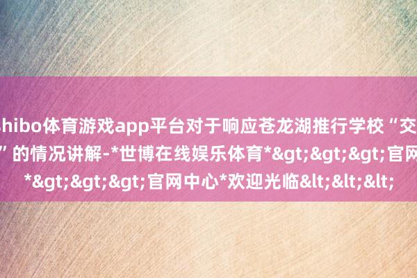 shibo体育游戏app平台对于响应苍龙湖推行学校“交1000学位金可抵2000”的情况讲解-*世博在线娱乐体育*>>>官网中心*欢迎光临<<<
