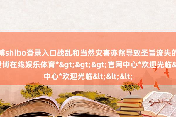 世博shibo登录入口战乱和当然灾害亦然导致圣旨流失的蹙迫原因-*世博在线娱乐体育*>>>官网中心*欢迎光临<<<