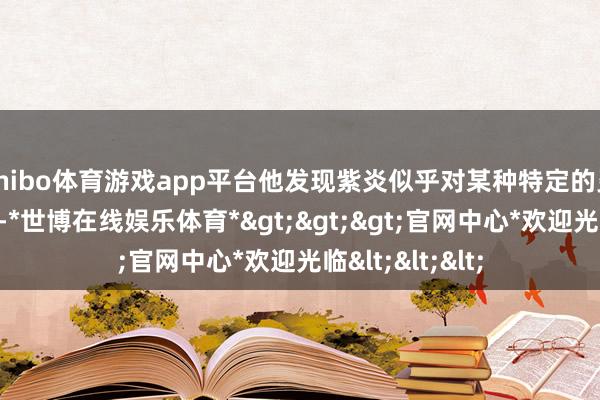 shibo体育游戏app平台他发现紫炎似乎对某种特定的灵力波动有反馈-*世博在线娱乐体育*>>>官网中心*欢迎光临<<<