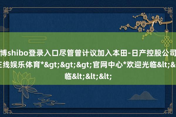 世博shibo登录入口尽管曾计议加入本田-日产控股公司-*世博在线娱乐体育*>>>官网中心*欢迎光临<<<