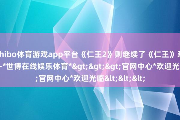 shibo体育游戏app平台《仁王2》则继续了《仁王》系列的黝黑格调-*世博在线娱乐体育*>>>官网中心*欢迎光临<<<