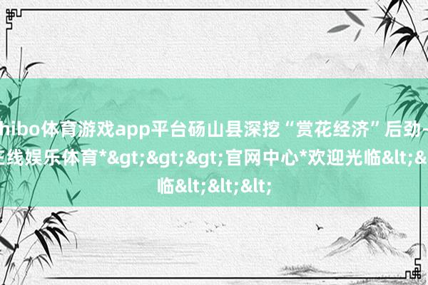 shibo体育游戏app平台砀山县深挖“赏花经济”后劲-*世博在线娱乐体育*>>>官网中心*欢迎光临<<<