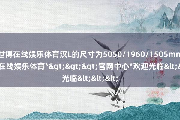 世博在线娱乐体育汉L的尺寸为5050/1960/1505mm-*世博在线娱乐体育*>>>官网中心*欢迎光临<<<