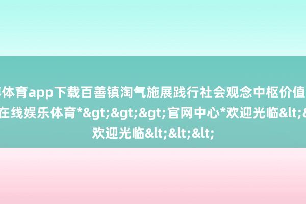 世博体育app下载百善镇淘气施展践行社会观念中枢价值不雅-*世博在线娱乐体育*>>>官网中心*欢迎光临<<<