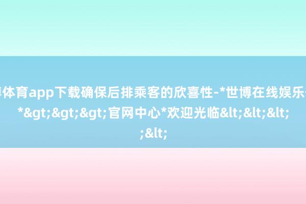 世博体育app下载确保后排乘客的欣喜性-*世博在线娱乐体育*>>>官网中心*欢迎光临<<<
