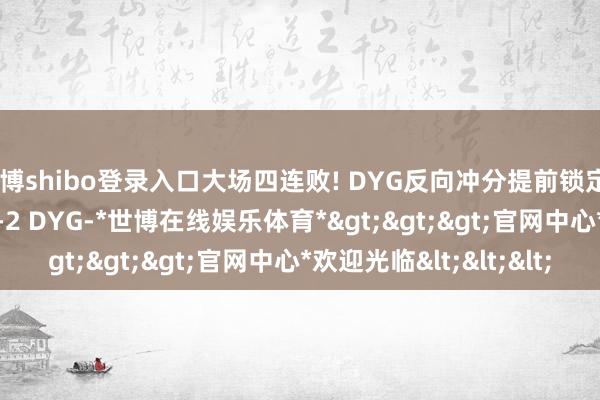 世博shibo登录入口大场四连败! DYG反向冲分提前锁定B组连接连败! EDG 3-2 DYG-*世博在线娱乐体育*>>>官网中心*欢迎光临<<<