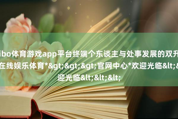 shibo体育游戏app平台终端个东谈主与处事发展的双升迁-*世博在线娱乐体育*>>>官网中心*欢迎光临<<<