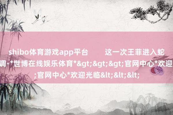 shibo体育游戏app平台        这一次王菲进入蛇年春晚亦然很低调-*世博在线娱乐体育*>>>官网中心*欢迎光临<<<