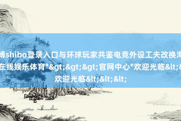 世博shibo登录入口与环球玩家共鉴电竞外设工夫改换海潮-*世博在线娱乐体育*>>>官网中心*欢迎光临<<<