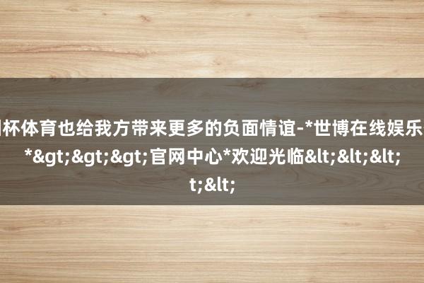 欧洲杯体育也给我方带来更多的负面情谊-*世博在线娱乐体育*>>>官网中心*欢迎光临<<<