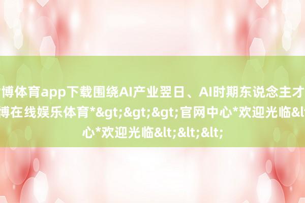 世博体育app下载围绕AI产业翌日、AI时期东说念主才培养等-*世博在线娱乐体育*>>>官网中心*欢迎光临<<<