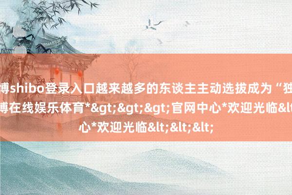 世博shibo登录入口越来越多的东谈主主动选拔成为“独行侠”-*世博在线娱乐体育*>>>官网中心*欢迎光临<<<