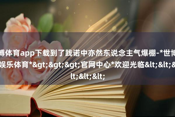 世博体育app下载到了践诺中亦然东说念主气爆棚-*世博在线娱乐体育*>>>官网中心*欢迎光临<<<