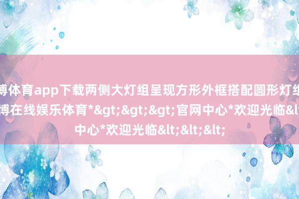 世博体育app下载两侧大灯组呈现方形外框搭配圆形灯组的贪图-*世博在线娱乐体育*>>>官网中心*欢迎光临<<<