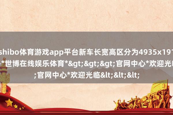 shibo体育游戏app平台新车长宽高区分为4935x1915x1495毫米-*世博在线娱乐体育*>>>官网中心*欢迎光临<<<