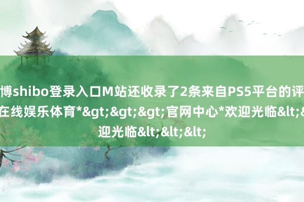 世博shibo登录入口M站还收录了2条来自PS5平台的评分-*世博在线娱乐体育*>>>官网中心*欢迎光临<<<