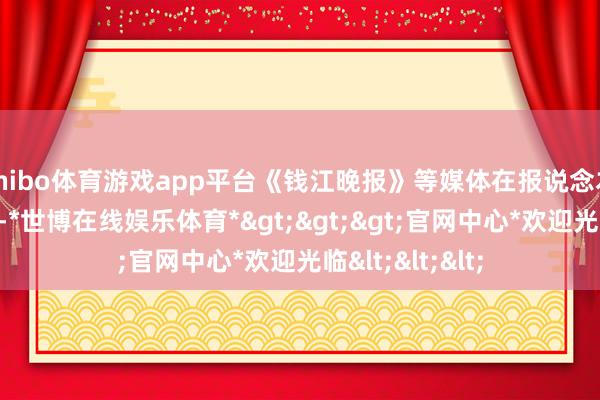shibo体育游戏app平台《钱江晚报》等媒体在报说念本年的宁波赛时-*世博在线娱乐体育*>>>官网中心*欢迎光临<<<