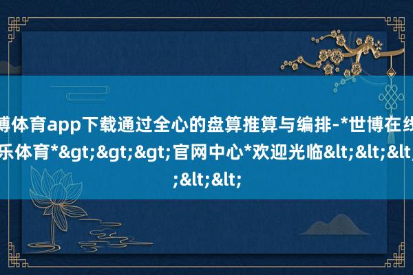 世博体育app下载通过全心的盘算推算与编排-*世博在线娱乐体育*>>>官网中心*欢迎光临<<<