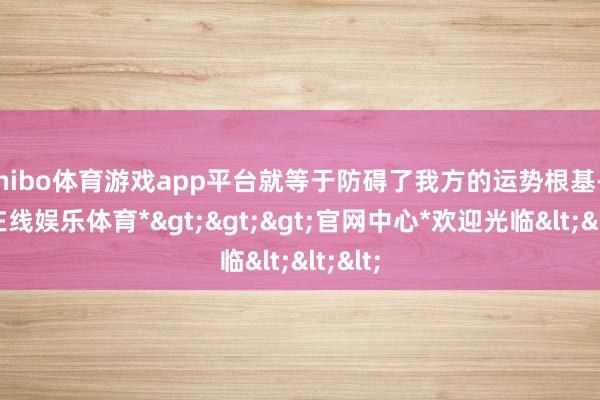 shibo体育游戏app平台就等于防碍了我方的运势根基-*世博在线娱乐体育*>>>官网中心*欢迎光临<<<