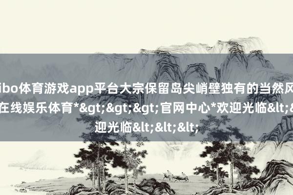 shibo体育游戏app平台大宗保留岛尖峭壁独有的当然风貌-*世博在线娱乐体育*>>>官网中心*欢迎光临<<<