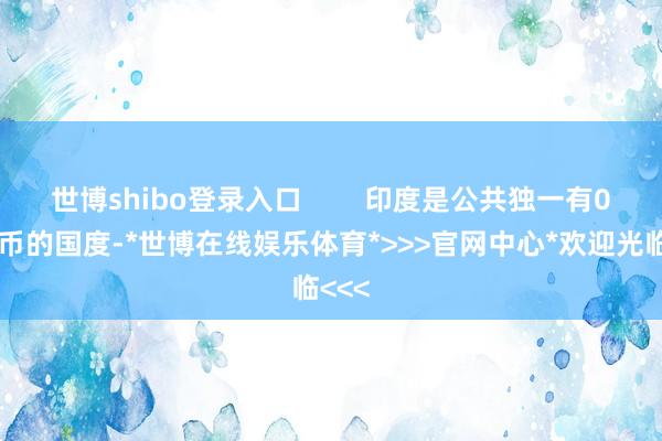 世博shibo登录入口        印度是公共独一有0元纸币的国度-*世博在线娱乐体育*>>>官网中心*欢迎光临<<<