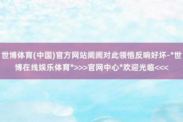 世博体育(中国)官方网站阛阓对此领悟反响好坏-*世博在线娱乐体育*>>>官网中心*欢迎光临<<<
