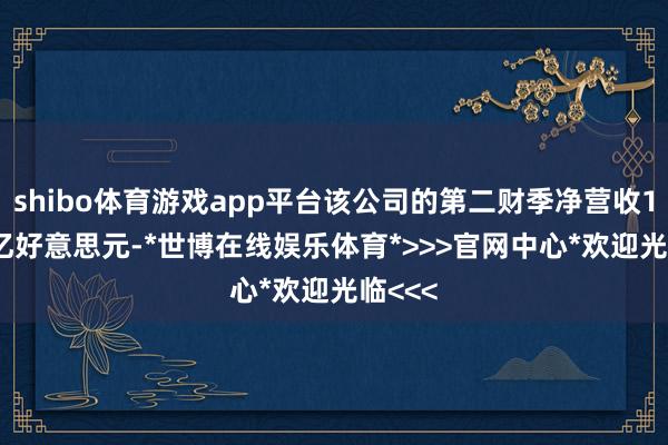 shibo体育游戏app平台该公司的第二财季净营收10.39亿好意思元-*世博在线娱乐体育*>>>官网中心*欢迎光临<<<