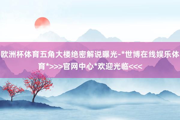 欧洲杯体育五角大楼绝密解说曝光-*世博在线娱乐体育*>>>官网中心*欢迎光临<<<