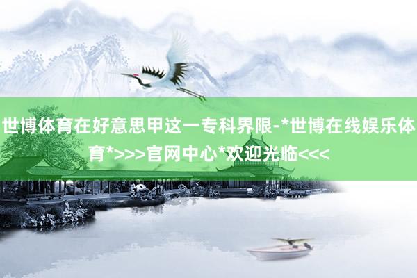 世博体育在好意思甲这一专科界限-*世博在线娱乐体育*>>>官网中心*欢迎光临<<<