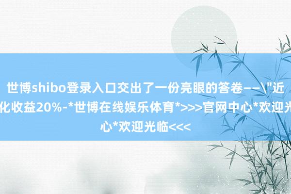 世博shibo登录入口交出了一份亮眼的答卷——