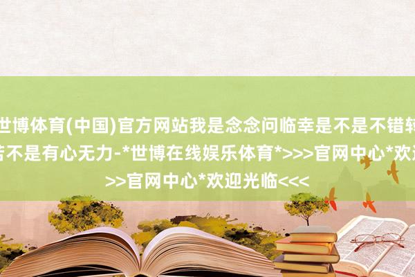 世博体育(中国)官方网站我是念念问临幸是不是不错转运