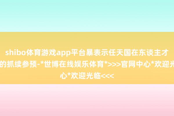 shibo体育游戏app平台暴表示任天国在东谈主才战术上的抓续参预-*世博在线娱乐体育*>>>官网中心*欢迎光临<<<