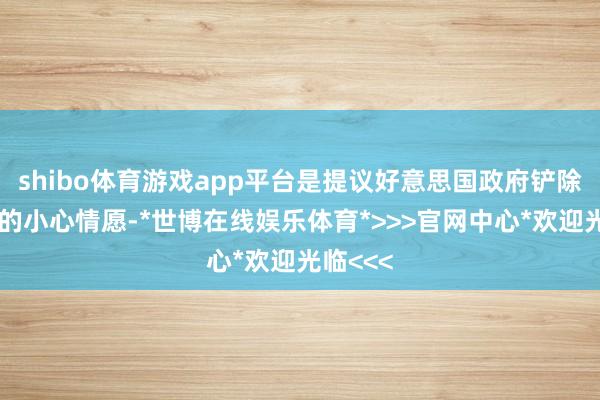 shibo体育游戏app平台是提议好意思国政府铲除对台湾的小心情愿-*世博在线娱乐体育*>>>官网中心*欢迎光临<<<